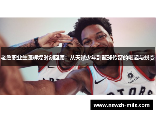 老詹职业生涯辉煌时刻回顾：从天赋少年到篮球传奇的崛起与蜕变