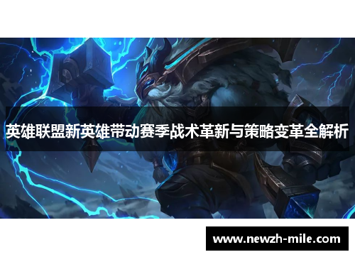英雄联盟新英雄带动赛季战术革新与策略变革全解析