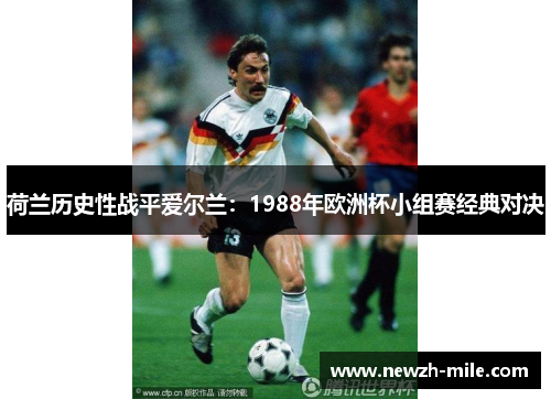 荷兰历史性战平爱尔兰：1988年欧洲杯小组赛经典对决