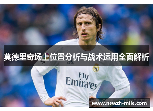 莫德里奇场上位置分析与战术运用全面解析