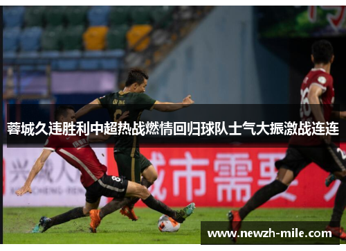 蓉城久违胜利中超热战燃情回归球队士气大振激战连连