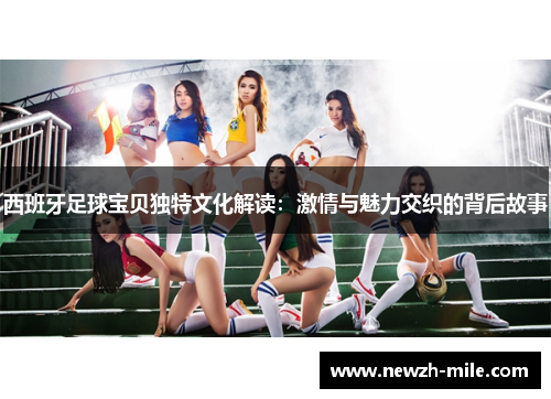 西班牙足球宝贝独特文化解读：激情与魅力交织的背后故事