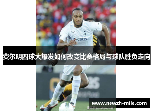 费尔明四球大爆发如何改变比赛格局与球队胜负走向