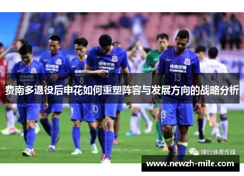 费南多退役后申花如何重塑阵容与发展方向的战略分析