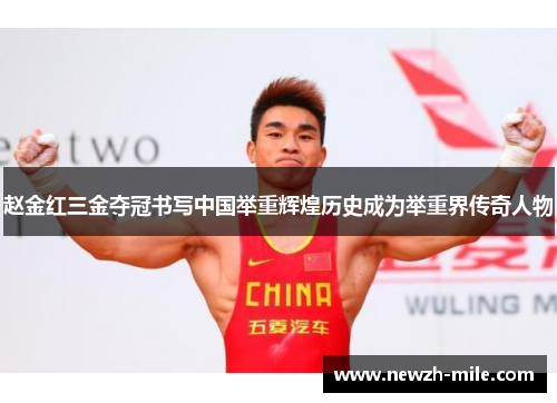 赵金红三金夺冠书写中国举重辉煌历史成为举重界传奇人物