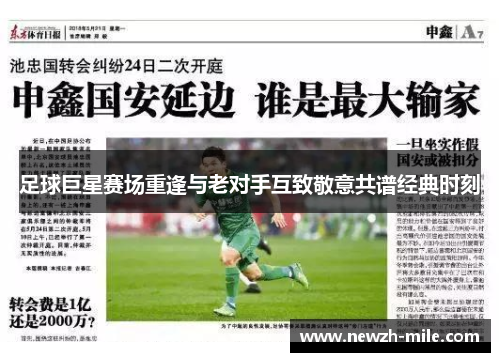 足球巨星赛场重逢与老对手互致敬意共谱经典时刻