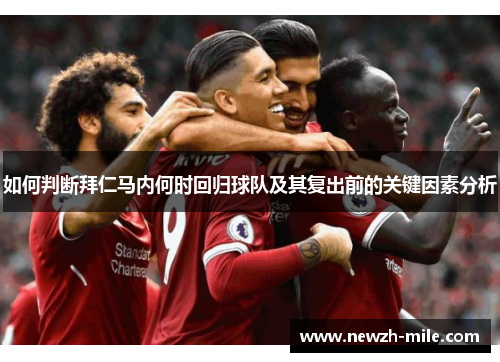如何判断拜仁马内何时回归球队及其复出前的关键因素分析 如何判断拜仁马内何时回归球队及其复出前的关键因素分析