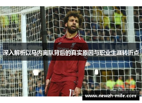 深入解析以马内离队背后的真实原因与职业生涯转折点 深入解析以马内离队背后的真实原因与职业生涯转折点