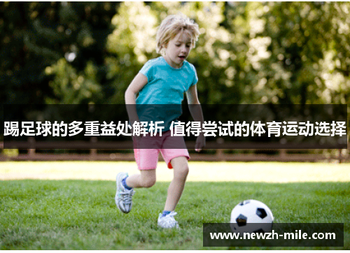 踢足球的多重益处解析 值得尝试的体育运动选择 踢足球的多重益处解析 值得尝试的体育运动选择