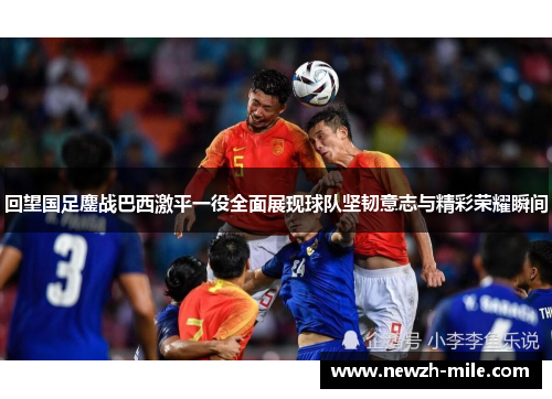回望国足鏖战巴西激平一役全面展现球队坚韧意志与精彩荣耀瞬间 回望国足鏖战巴西激平一役全面展现球队坚韧意志与精彩荣耀瞬间