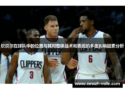 坎贝尔在球队中的位置与其对整体战术和表现的多重影响因素分析 坎贝尔在球队中的位置与其对整体战术和表现的多重影响因素分析