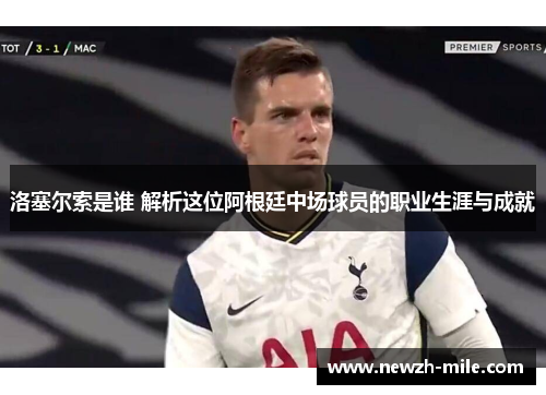 洛塞尔索是谁 解析这位阿根廷中场球员的职业生涯与成就 洛塞尔索是谁 解析这位阿根廷中场球员的职业生涯与成就
