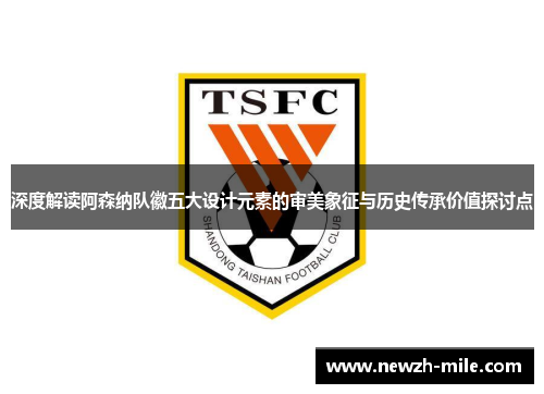 深度解读阿森纳队徽五大设计元素的审美象征与历史传承价值探讨点 深度解读阿森纳队徽五大设计元素的审美象征与历史传承价值探讨点