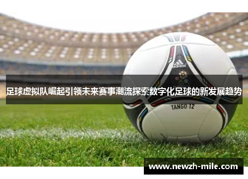 足球虚拟队崛起引领未来赛事潮流探索数字化足球的新发展趋势