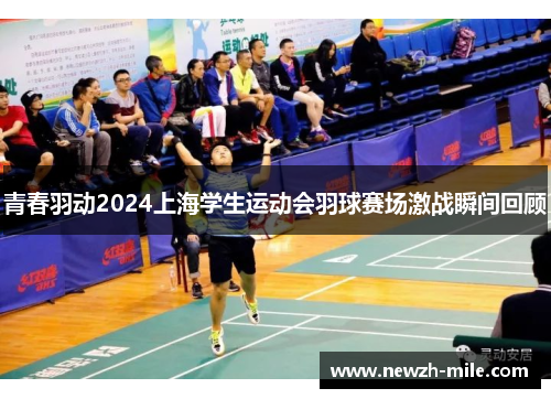 青春羽动2024上海学生运动会羽球赛场激战瞬间回顾 青春羽动2024上海学生运动会羽球赛场激战瞬间回顾