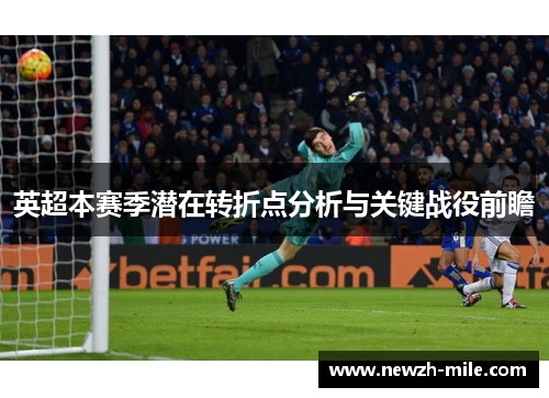 英超本赛季潜在转折点分析与关键战役前瞻 英超本赛季潜在转折点分析与关键战役前瞻