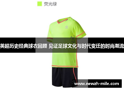 英超历史经典球衣回顾 见证足球文化与时代变迁的时尚潮流 英超历史经典球衣回顾 见证足球文化与时代变迁的时尚潮流