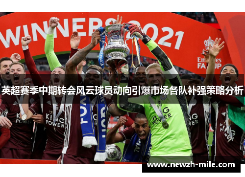英超赛季中期转会风云球员动向引爆市场各队补强策略分析 英超赛季中期转会风云球员动向引爆市场各队补强策略分析
