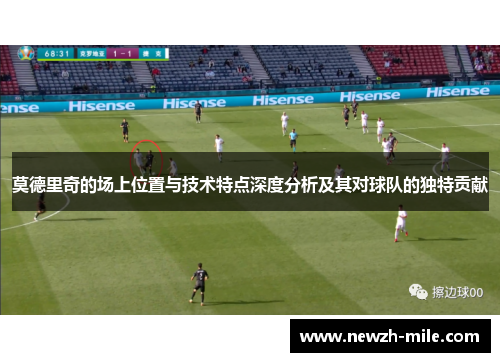 莫德里奇的场上位置与技术特点深度分析及其对球队的独特贡献 莫德里奇的场上位置与技术特点深度分析及其对球队的独特贡献
