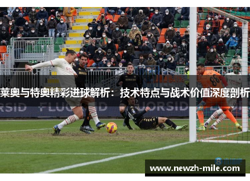 莱奥与特奥精彩进球解析：技术特点与战术价值深度剖析