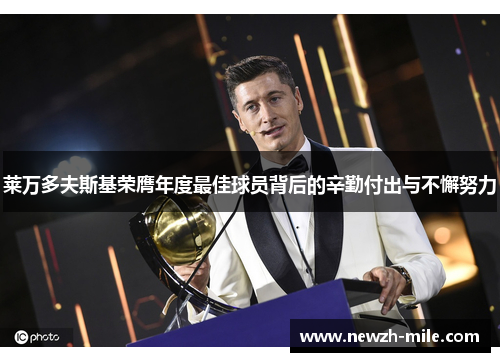 莱万多夫斯基荣膺年度最佳球员背后的辛勤付出与不懈努力 莱万多夫斯基荣膺年度最佳球员背后的辛勤付出与不懈努力