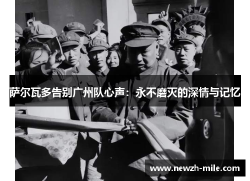 萨尔瓦多告别广州队心声:永不磨灭的深情与记忆 萨尔瓦多告别广州队心声:永不磨灭的深情与记忆