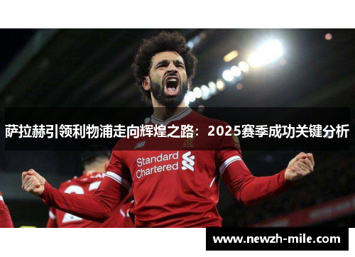 萨拉赫引领利物浦走向辉煌之路:2025赛季成功关键分析 萨拉赫引领利物浦走向辉煌之路:2025赛季成功关键分析