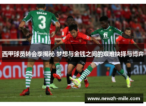 西甲球员转会季揭秘 梦想与金钱之间的艰难抉择与博弈