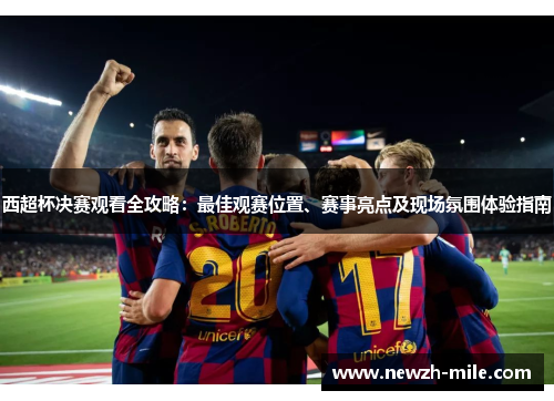 西超杯决赛观看全攻略:最佳观赛位置、赛事亮点及现场氛围体验指南 西超杯决赛观看全攻略:最佳观赛位置、赛事亮点及现场氛围体验指南