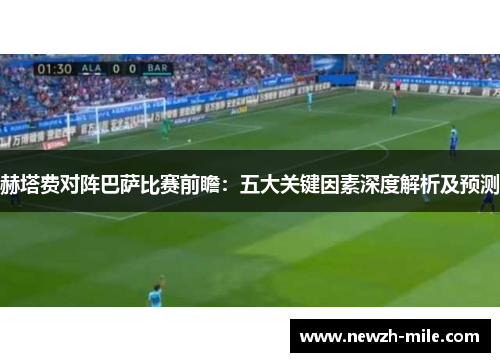 赫塔费对阵巴萨比赛前瞻:五大关键因素深度解析及预测 赫塔费对阵巴萨比赛前瞻:五大关键因素深度解析及预测