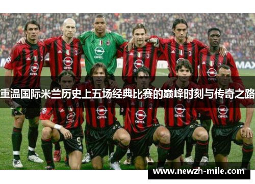 重温国际米兰历史上五场经典比赛的巅峰时刻与传奇之路