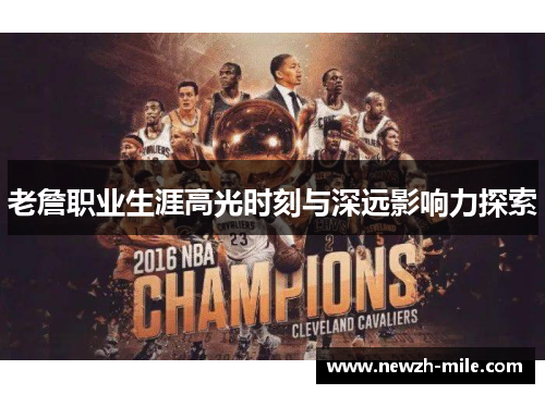 老詹职业生涯高光时刻与深远影响力探索 老詹职业生涯高光时刻与深远影响力探索