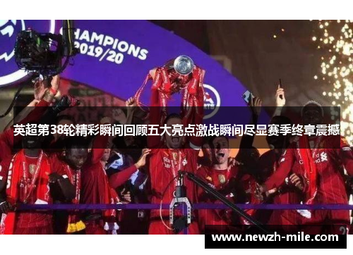 英超第38轮精彩瞬间回顾五大亮点激战瞬间尽显赛季终章震撼 英超第38轮精彩瞬间回顾五大亮点激战瞬间尽显赛季终章震撼
