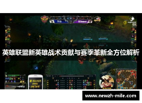 英雄联盟新英雄战术贡献与赛季革新全方位解析 英雄联盟新英雄战术贡献与赛季革新全方位解析