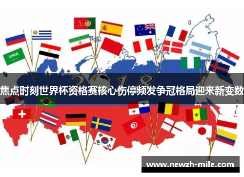 焦点时刻世界杯资格赛核心伤停频发争冠格局迎来新变数