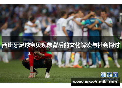 西班牙足球宝贝现象背后的文化解读与社会探讨