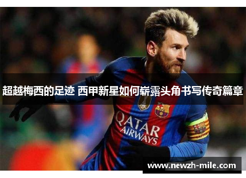 超越梅西的足迹 西甲新星如何崭露头角书写传奇篇章 超越梅西的足迹 西甲新星如何崭露头角书写传奇篇章