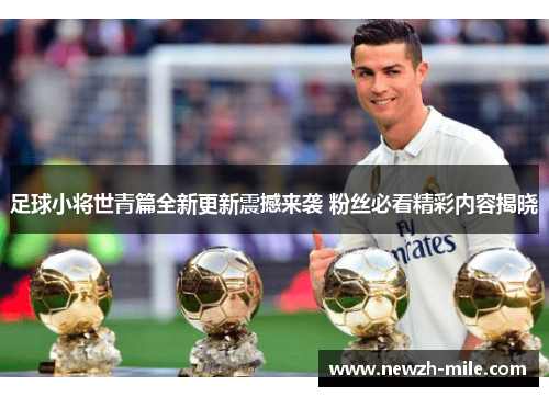 足球小将世青篇全新更新震撼来袭 粉丝必看精彩内容揭晓 足球小将世青篇全新更新震撼来袭 粉丝必看精彩内容揭晓