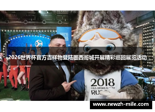 2026世界杯官方吉祥物登陆墨西哥城开展精彩巡回展览活动 2026世界杯官方吉祥物登陆墨西哥城开展精彩巡回展览活动