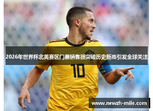 2026年世界杯北美赛区门票销售额突破历史新高引发全球关注