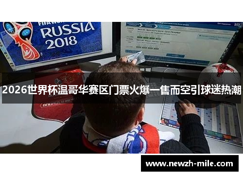 2026世界杯温哥华赛区门票火爆一售而空引球迷热潮