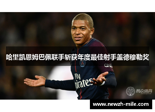 哈里凯恩姆巴佩联手斩获年度最佳射手盖德穆勒奖