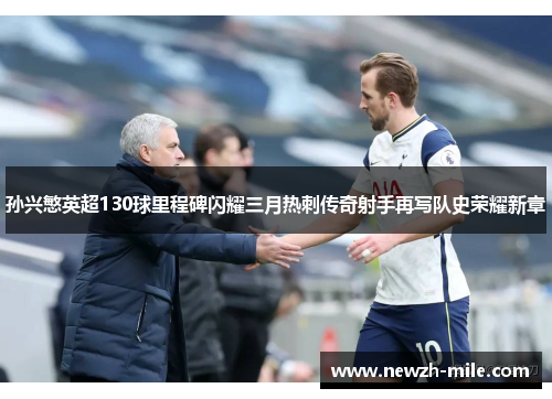 孙兴慜英超130球里程碑闪耀三月热刺传奇射手再写队史荣耀新章