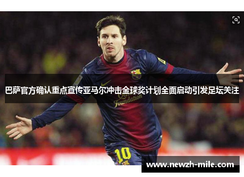 巴萨官方确认重点宣传亚马尔冲击金球奖计划全面启动引发足坛关注