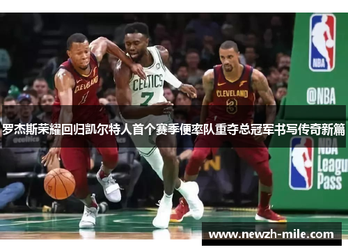 罗杰斯荣耀回归凯尔特人首个赛季便率队重夺总冠军书写传奇新篇