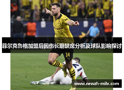 菲尔克鲁格加盟后因伤长期缺席分析及球队影响探讨