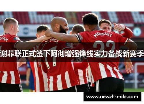 谢菲联正式签下阿彻增强锋线实力备战新赛季 谢菲联正式签下阿彻增强锋线实力备战新赛季