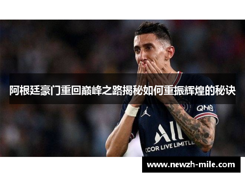 阿根廷豪门重回巅峰之路揭秘如何重振辉煌的秘诀 阿根廷豪门重回巅峰之路揭秘如何重振辉煌的秘诀