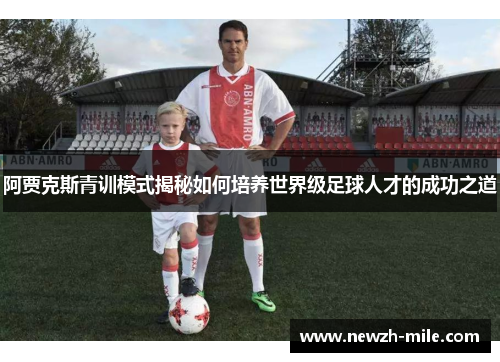 阿贾克斯青训模式揭秘如何培养世界级足球人才的成功之道 阿贾克斯青训模式揭秘如何培养世界级足球人才的成功之道