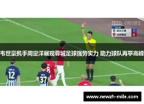 韦世豪携手周定洋展现蓉城足球强势实力 助力球队再攀高峰 韦世豪携手周定洋展现蓉城足球强势实力 助力球队再攀高峰